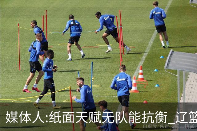 媒体人:纸面天赋无队能抗衡 辽篮王朝呼之欲出