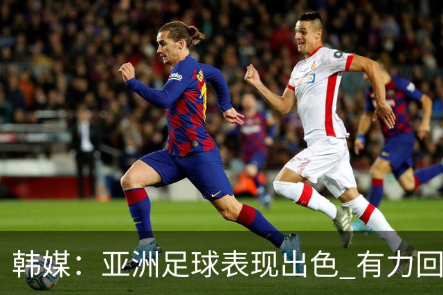 韩媒：亚洲足球表现出色 有力回击了欧洲足坛的偏见